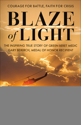 Blaze of Light: The Inspiring True Story of Green Beret Medic Gary Beikirch, Medal of Honor Recipient