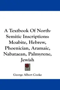 A Textbook Of North-Semitic Inscriptions: Moabite, Hebrew, Phoenician, Aramaic, Nabataean, Palmyrene, Jewish