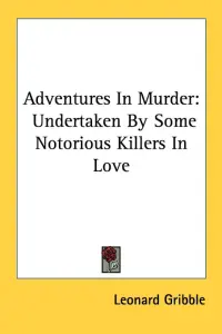 Adventures in Murder: Undertaken by Some Notorious Killers in Love