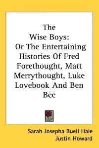 The Wise Boys: Or The Entertaining Histories Of Fred Forethought, Matt Merrythought, Luke Lovebook And Ben Bee
