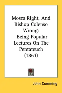 Moses Right, And Bishop Colenso Wrong: Being Popular Lectures On The Pentateuch (1863)