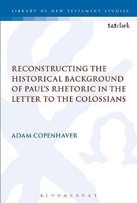 Reconstructing the Historical Background of Paul's Rhetoric in the Letter to the Colossians