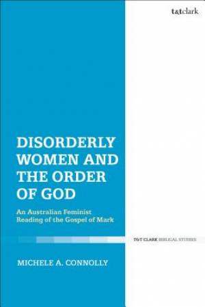 Disorderly Women and the Order of God An Australian Feminist Reading of the Gospel of Mark