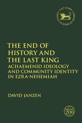 The End of History and the Last King: Achaemenid Ideology and Community Identity in Ezra-Nehemiah