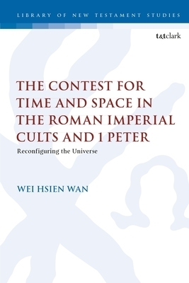 The Contest for Time and Space in the Roman Imperial Cults and 1 Peter: Reconfiguring the Universe