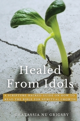 Healed from Idols: A Scripture-Backed Guide on How to Read the Bible for Spiritual Growth