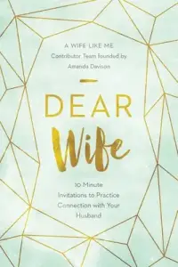 Dear Wife: 10 Minute Invitations to Practice Connection with Your Husband