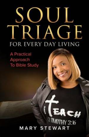 Soul Triage For Every Day Living: A Practical Approach To Bible Study