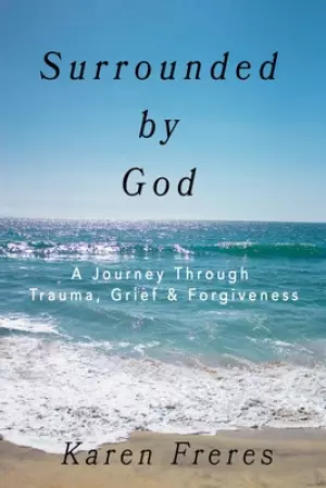 Surrounded by God: A Journey Through Trauma, Grief & Forgiveness