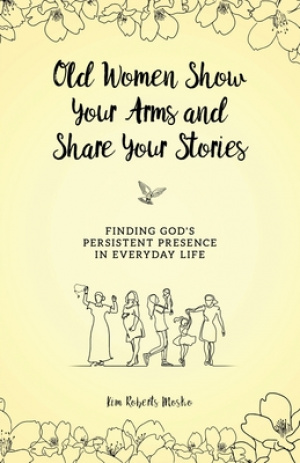 Old Women Show Your Arms and Share Your Stories: Finding God's Persistent Presence in Everyday Life