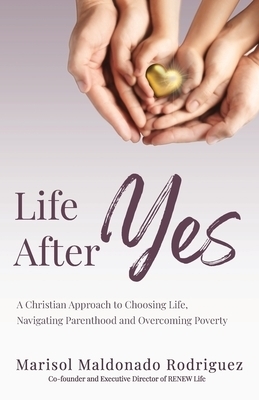 Life After Yes: A Christian Approach to Choosing Life, Navigating Parenthood, and Overcoming Poverty