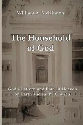 The Household of God: God's Pattern and Plan in Heaven, on Earth, and in the Church