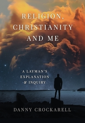 Religion, Christianity and Me: A Layman's Explanation & Inquiry