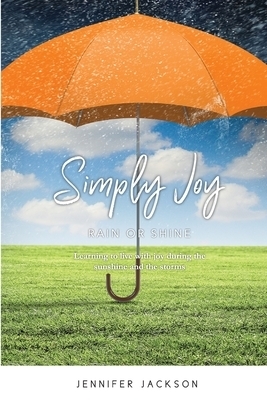 Simply Joy Rain or Shine: Learning to live with joy during the sunshine and the storms