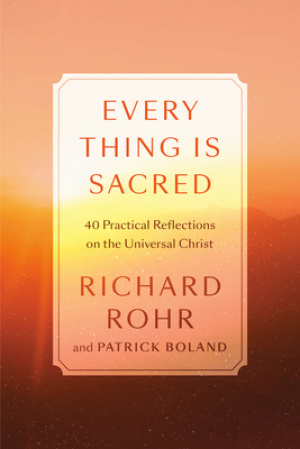 Every Thing Is Sacred: 40 Practices and Reflections on the Universal Christ