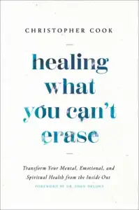 Healing What You Can't Erase: Transform Your Mental, Emotional, and Spiritual Health from the Inside Out