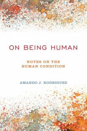 On Being Human: Notes On The Human Condition