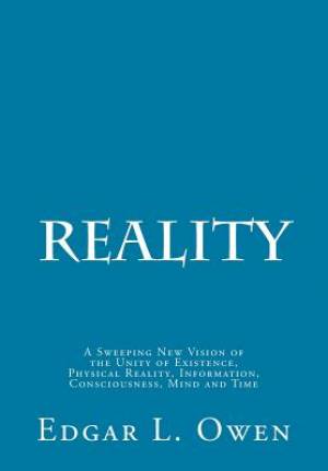 Reality: A Sweeping New Vision of the Unity of Existence, Physical Reality, Information, Consciousness, Mind and Time