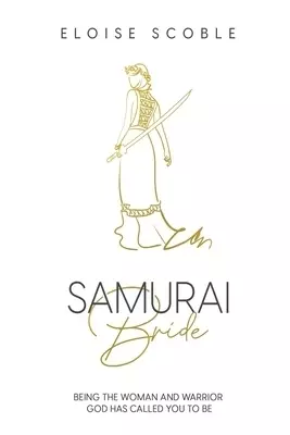 Samurai Bride: Being The Woman and Warrior God Has Called You To Be