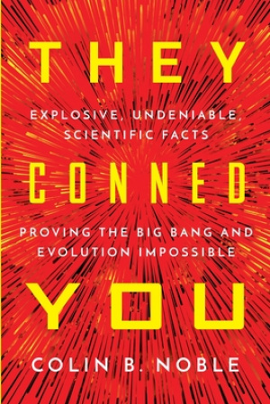 THEY CONNED YOU: EXPLOSIVE, UNDENIABLE SCIENTIFIC FACTS PROVING THE BIG BANG AND EVOLUTION IMPOSSIBLE