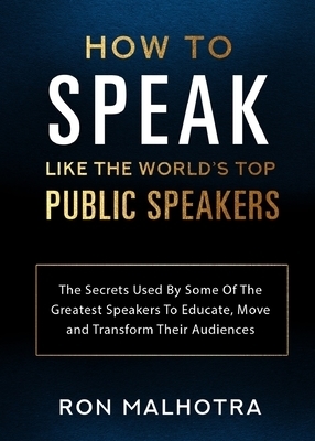 How To Speak Like The World's Top Public Speakers: The Secrets Used By Some Of The Greatest Speakers To Educate, Move and Transform Their Audiences