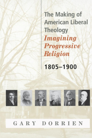 The Making of American Liberal Theology Imagining Progressive Religion - 1805-1900