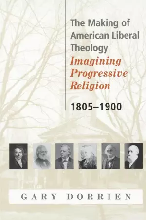 The Making of American Liberal Theology Imagining Progressive Religion - 1805-1900