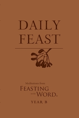 Daily Feast: Meditations from Feasting on the Word, Year B