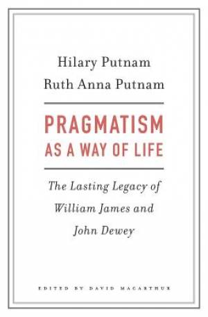 Pragmatism as a Way of Life: The Lasting Legacy of William James and John Dewey