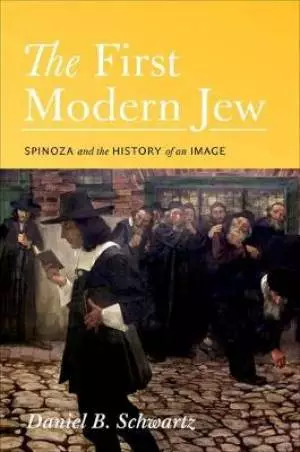 The First Modern Jew: Spinoza and the History of an Image