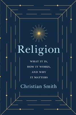 Religion: What It Is, How It Works, and Why It Matters