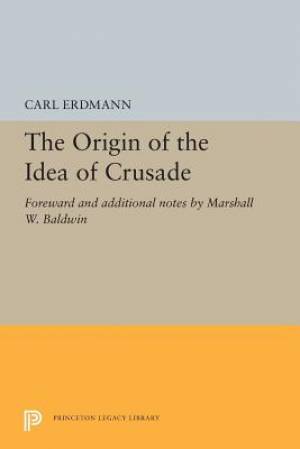 The Origin of the Idea of Crusade: Foreword and Additional Notes by Marshall W. Baldwin