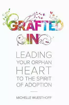 Grafted In: Leading Your Orphan Heart to the Spirit of Adoption