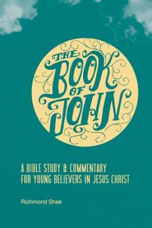 The Book of John: A Bible Study & Commentary for Young Believers in Jesus Christ