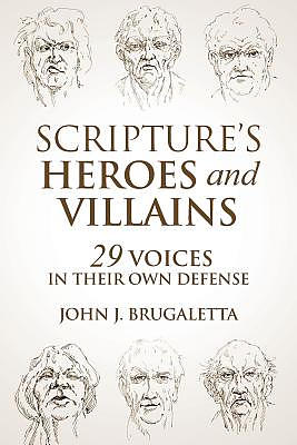 Scripture's Heroes and Villains: 29 Voices in their Own Defense