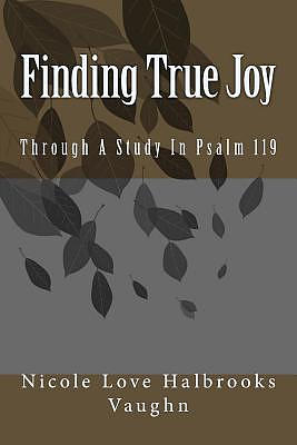 Finding True Joy: Through A Study In Psalm 119