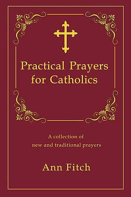 Practical Prayers for Catholics: A collection of new and traditional prayers