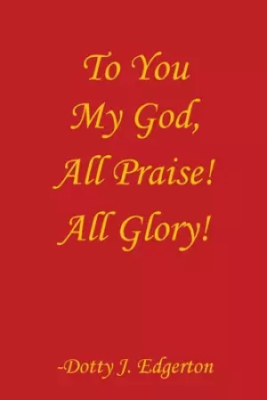 To You My God, All Praise! All Glory!