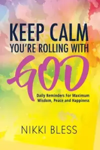 Keep Calm, You're Rolling with God: Daily Reminders For Maximum Wisdom, Peace and Happiness