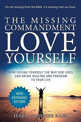 The Missing Commandment: Love Yourself (New Expanded 2018 Edition): How Loving Yourself the Way God Does Can Bring Healing and Freedom to Your