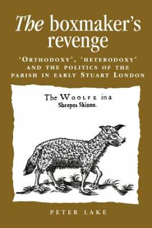 The Boxmaker's Revenge: Orthodoxy, Heterodoxy and the Politics of the Parish in Early Stuart London