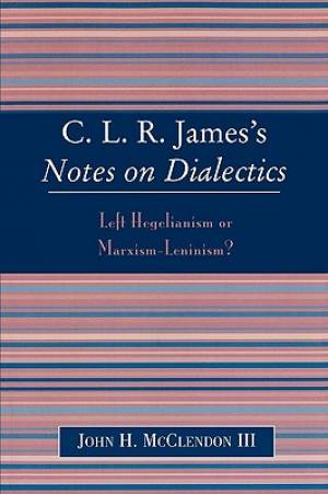 Clr James's Notes on Dialectics: Left Hegelianism or Marxism-Leninism?