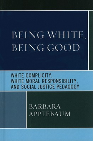 Being White, Being Good : White Complicity, White Moral Responsibility, and Social Justice Pedagogy