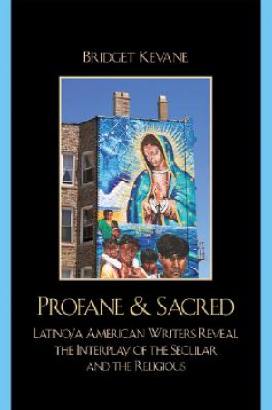 Profane & Sacred : Latino/a American Writers Reveal the Interplay of the Secular and the Religious