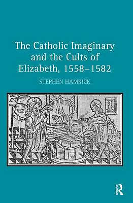 The Catholic Imaginary and the Cults of Elizabeth, 1558-1582