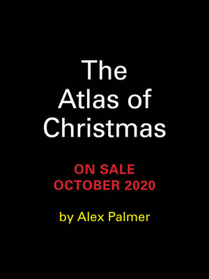 The Atlas of Christmas: The Merriest, Tastiest, Quirkiest Holiday Traditions from Around the World