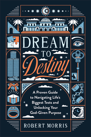 Dream to Destiny: A Proven Guide to Navigating Life's Biggest Tests and Unlocking Your God-Given Purpose