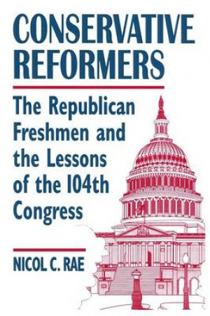 Conservative Reformers: The Freshman Republicans in the 104th Congress: The Freshman Republicans in the 104th Congress