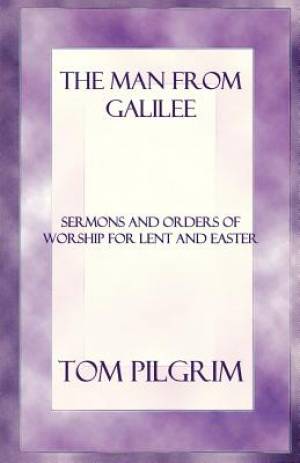 The Man from Galilee: Sermons and Orders of Worship for Lent and Easter