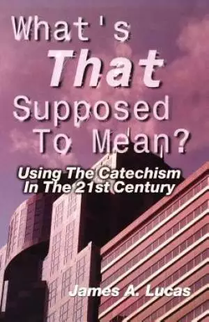 What's That Supposed to Mean?: Using the Catechism in the 21st Century